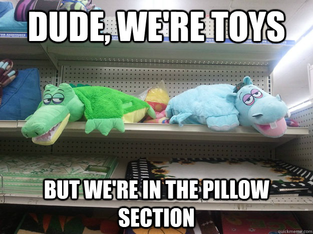 Dude, we're toys but we're in the pillow section - Dude, we're toys but we're in the pillow section  10 Toys