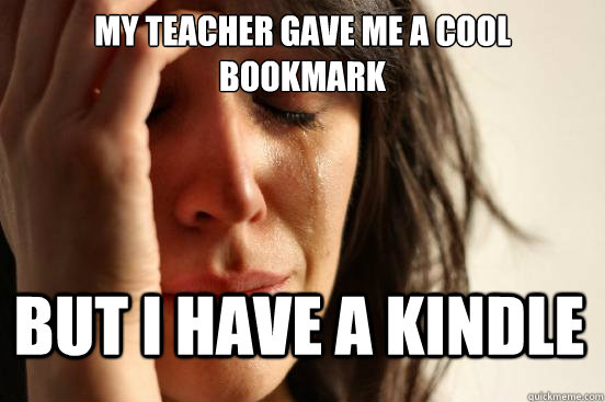 My teacher gave me a cool bookmark but i have a kindle  First World Problems