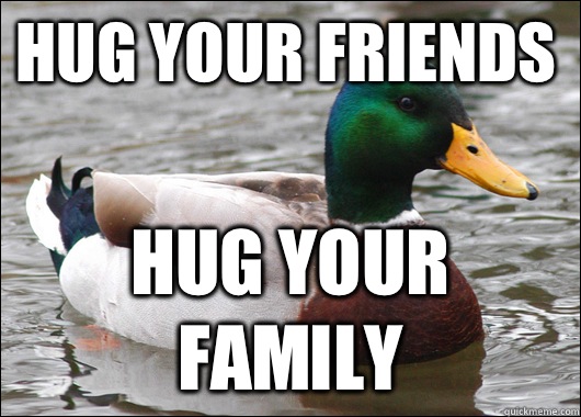 Hug your friends Hug your family  Actual Advice Mallard