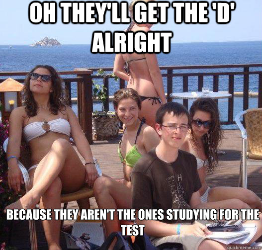 Oh They'll get the 'd' alright because they aren't the ones studying for the test  Priority Peter
