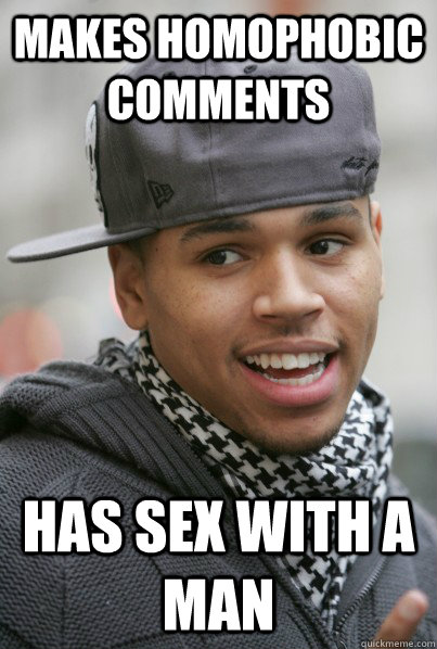 makes homophobic comments has sex with a man - makes homophobic comments has sex with a man  Scumbag Chris Brown
