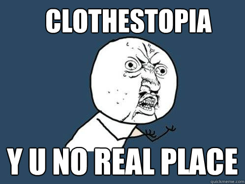 CLOTHESTOPIA y u no real place  Y U No