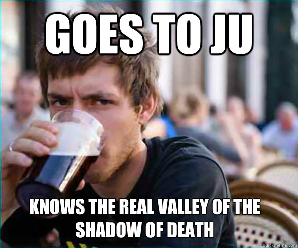 Goes to JU Knows the real Valley of the Shadow of Death  Lazy College Senior
