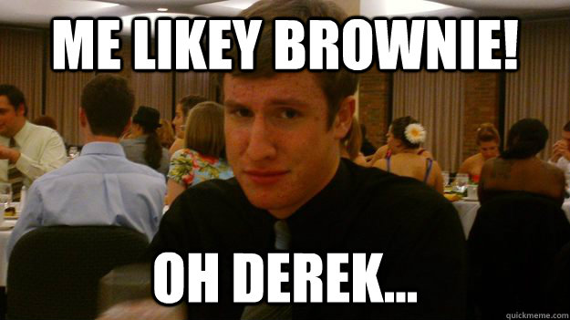 ME likey brownie! oh derek...  