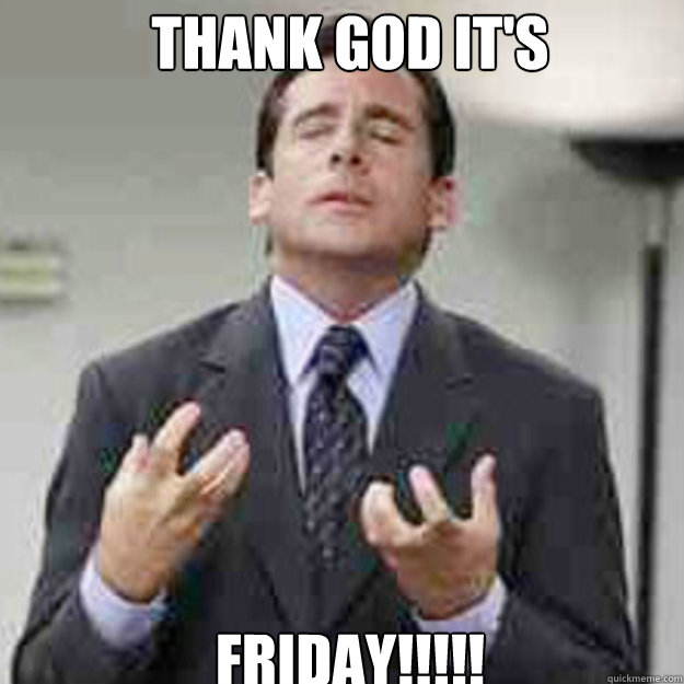 THANK GOD IT'S FRIDAY!!!!!  TGIF