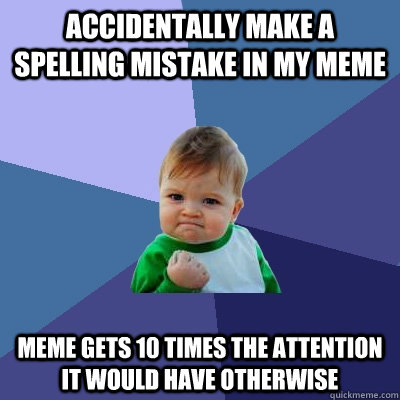 accidentally Make a spelling mistake in my meme meme gets 10 times the attention it would have otherwise  Success Kid