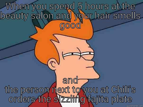 WHEN YOU SPEND 5 HOURS AT THE BEAUTY SALON AND YOUR HAIR SMELLS GOOD AND THE PERSON NEXT TO YOU AT CHILI'S ORDERS THE SIZZLING FAJITA PLATE Futurama Fry