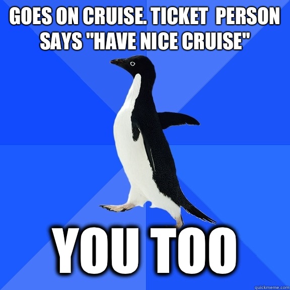 Goes on cruise. Ticket  person says 