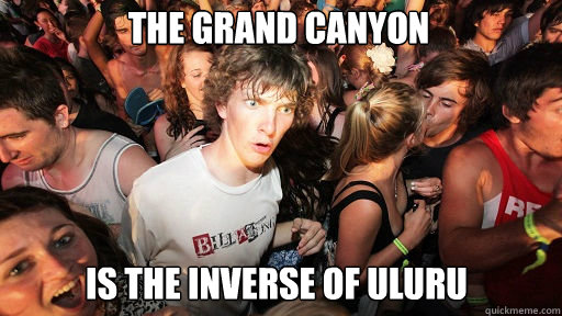 The Grand Canyon
 Is the inverse of uluru  Sudden Clarity Clarence