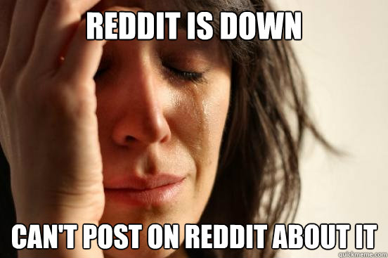 Reddit is down can't post on reddit about it  First World Problems