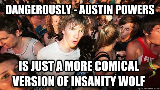 Dangerously - Austin Powers is just a more comical version of insanity wolf  Sudden Clarity Clarence