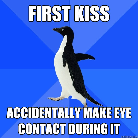 First Kiss Accidentally make eye contact during it  Socially Awkward Penguin
