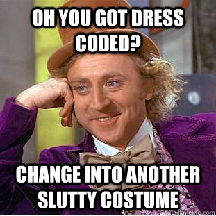 Oh you got dress coded? change into another slutty costume  Condescending Wonka