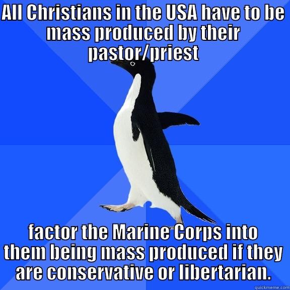 ALL CHRISTIANS IN THE USA HAVE TO BE MASS PRODUCED BY THEIR PASTOR/PRIEST FACTOR THE MARINE CORPS INTO THEM BEING MASS PRODUCED IF THEY ARE CONSERVATIVE OR LIBERTARIAN. Socially Awkward Penguin