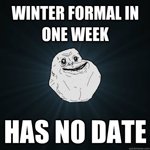 Winter Formal in one week Has no date  Forever Alone