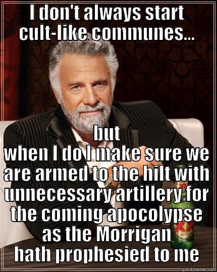I DON'T ALWAYS START CULT-LIKE COMMUNES... BUT WHEN I DO I MAKE SURE WE ARE ARMED TO THE HILT WITH UNNECESSARY ARTILLERY FOR THE COMING APOCALYPSE AS THE MORRIGAN HATH PROPHESIED TO ME The Most Interesting Man In The World