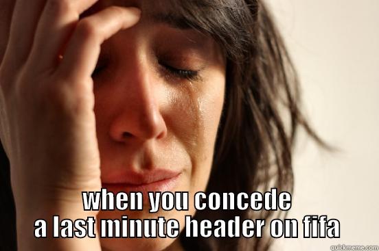  WHEN YOU CONCEDE A LAST MINUTE HEADER ON FIFA First World Problems