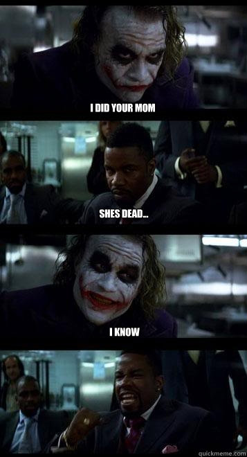 I did your mom Shes dead... I know  Joker with Black guy