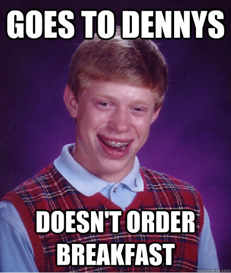 Goes to Dennys doesn't order breakfast  Bad Luck Brian