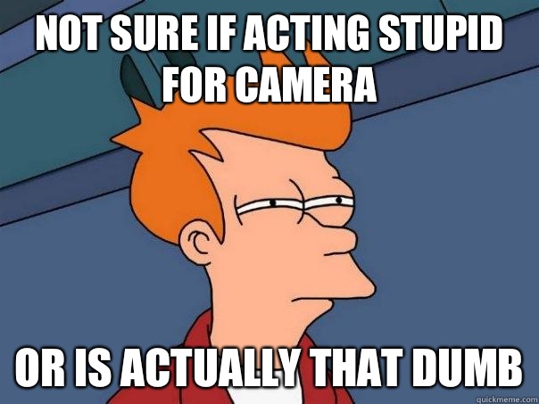 Not sure if acting stupid for camera Or is actually that dumb  Futurama Fry
