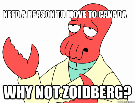 Need a reason to move to canada  Why not zoidberg?  AdminZoidberg
