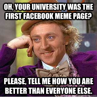 Oh, your university was the first facebook meme page? please, tell me how you are better than everyone else.  Creepy Wonka