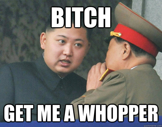 Bitch Get me a Whopper  Hungry Kim Jong Un