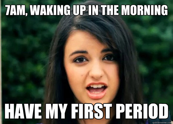 7am, waking up in the morning have my first period - 7am, waking up in the morning have my first period  Rebecca Blackmeme