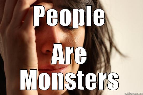 PEOPLE ARE MONSTERS First World Problems