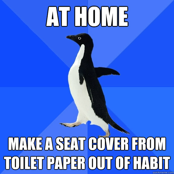 At home make a seat cover from toilet paper out of habit  Socially Awkward Penguin