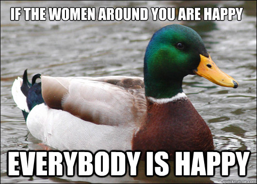 If the women around you are happy everybody is happy  Actual Advice Mallard