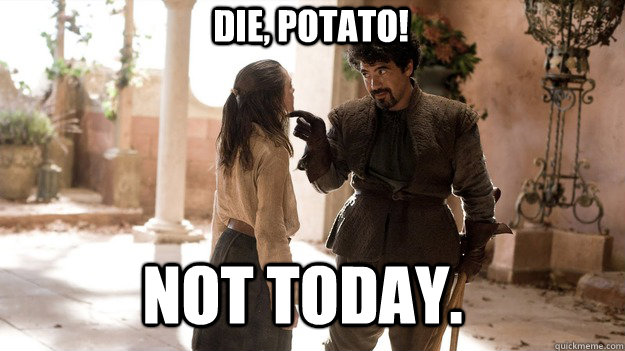 Die, potato! Not Today. - Die, potato! Not Today.  Arya not today