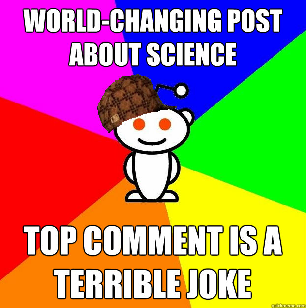 World-changing post about science top comment is a terrible joke  Scumbag Redditor