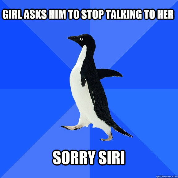 Girl asks him to stop talking to her sorry siri  Socially Awkward Penguin