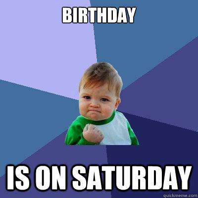 Birthday is on Saturday - Birthday is on Saturday  Success Kid