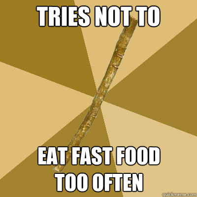 tries not to eat fast food 
too often  