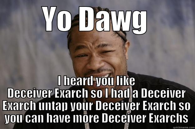 YO DAWG I HEARD YOU LIKE DECEIVER EXARCH SO I HAD A DECEIVER EXARCH UNTAP YOUR DECEIVER EXARCH SO YOU CAN HAVE MORE DECEIVER EXARCHS Xzibit meme
