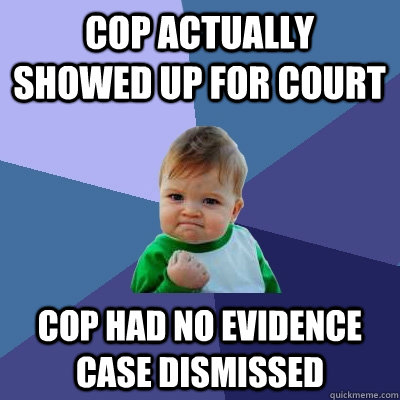 cop actually showed up for court cop had no evidence case dismissed  Success Kid