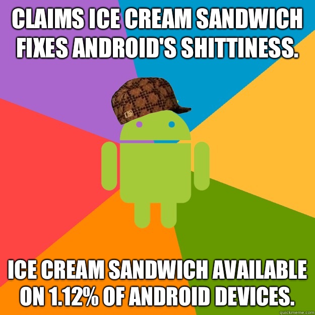 Claims Ice Cream Sandwich fixes Android's shittiness.  Ice Cream Sandwich available on 1.12% of Android devices.   scumbag android