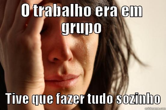 O TRABALHO ERA EM GRUPO    TIVE QUE FAZER TUDO SOZINHO  First World Problems