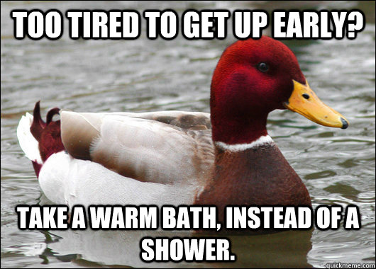 Too tired to get up early? Take a warm bath, instead of a shower. - Too tired to get up early? Take a warm bath, instead of a shower.  Malicious Advice Mallard