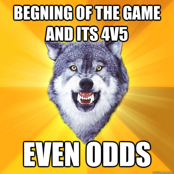 Begning of the game and its 4v5 Even Odds  Courage Wolf