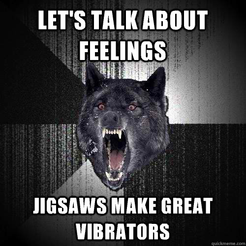 Let's talk about feelings Jigsaws make great vibrators  Insanity Wolf