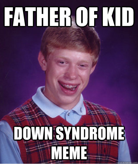 father of kid down syndrome meme - father of kid down syndrome meme  Bad Luck Brian