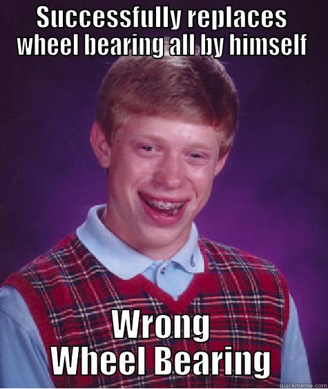 SUCCESSFULLY REPLACES WHEEL BEARING ALL BY HIMSELF WRONG WHEEL BEARING Bad Luck Brian