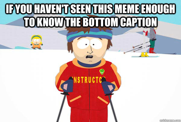 If you haven't seen this meme enough to know the bottom caption   Super Cool Ski Instructor