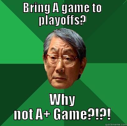 BRING A GAME TO PLAYOFFS? WHY NOT A+ GAME?!?! High Expectations Asian Father