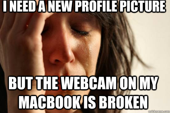 I need a new profile picture but the webcam on my macbook is broken  First World Problems