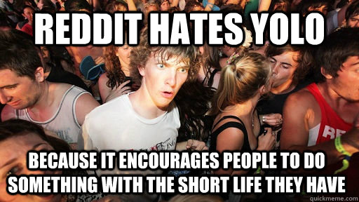 Reddit hates YOLO  because it encourages people to do something with the short life they have  Sudden Clarity Clarence