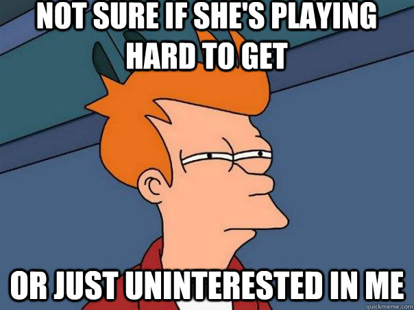 Not sure if she's playing hard to get or just uninterested in me - Not sure if she's playing hard to get or just uninterested in me  Futurama Fry